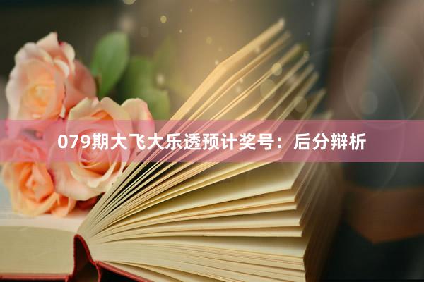 079期大飞大乐透预计奖号：后分辩析