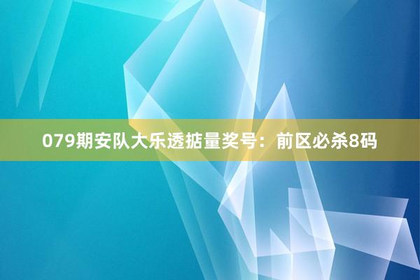 079期安队大乐透掂量奖号：前区必杀8码