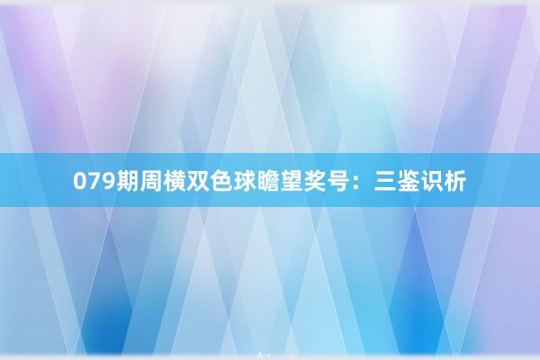 079期周横双色球瞻望奖号：三鉴识析