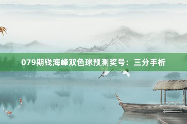 079期钱海峰双色球预测奖号：三分手析