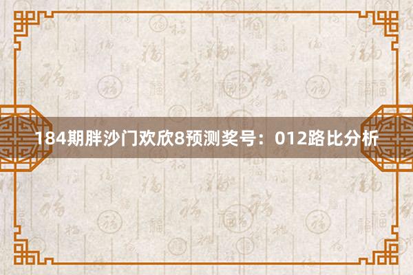 184期胖沙门欢欣8预测奖号：012路比分析