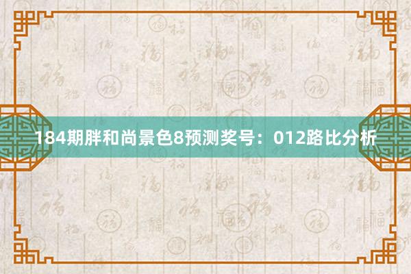 184期胖和尚景色8预测奖号：012路比分析