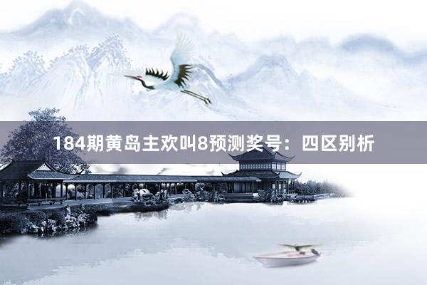 184期黄岛主欢叫8预测奖号：四区别析