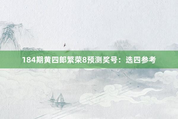 184期黄四郎繁荣8预测奖号：选四参考