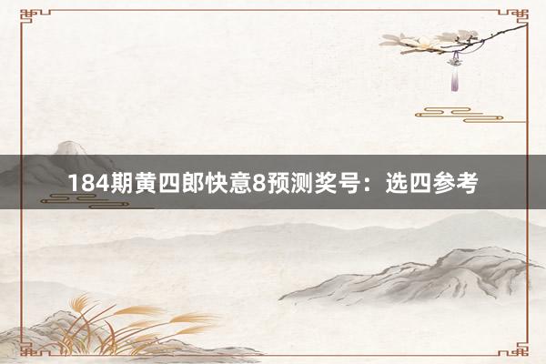 184期黄四郎快意8预测奖号：选四参考