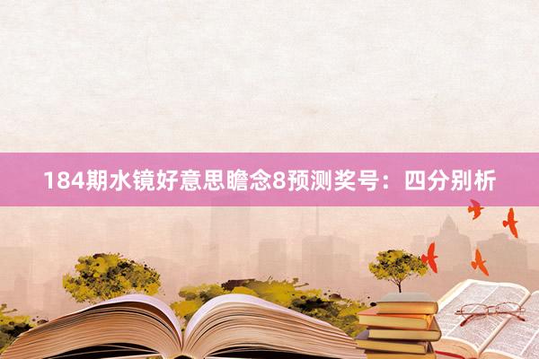 184期水镜好意思瞻念8预测奖号：四分别析