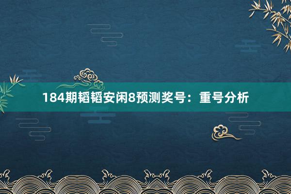 184期韬韬安闲8预测奖号：重号分析