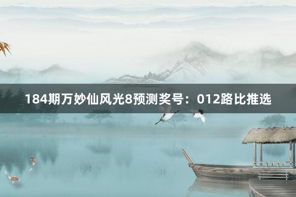 184期万妙仙风光8预测奖号：012路比推选