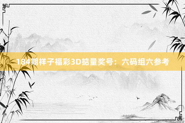184期祥子福彩3D掂量奖号：六码组六参考