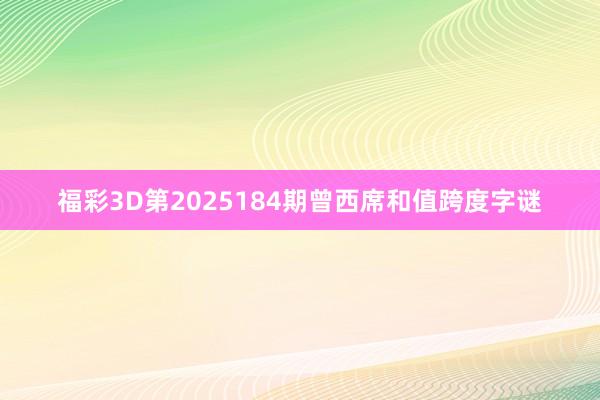 福彩3D第2025184期曾西席和值跨度字谜