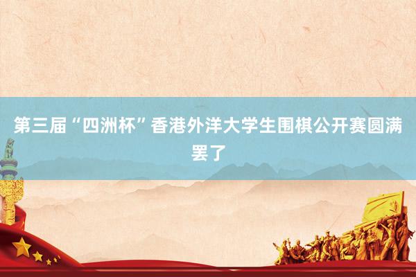 第三届“四洲杯”香港外洋大学生围棋公开赛圆满罢了
