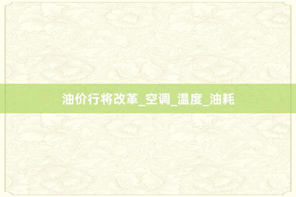 油价行将改革_空调_温度_油耗