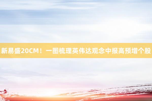 新易盛20CM！一图梳理英伟达观念中报高预增个股