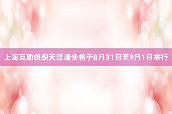 上海互助组织天津峰会将于8月31日至9月1日举行