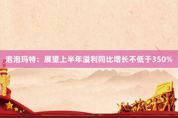泡泡玛特：展望上半年溢利同比增长不低于350%
