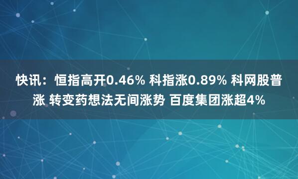 快讯：恒指高开0.46% 科指涨0.89% 科网股普涨 转变药想法无间涨势 百度集团涨超4%