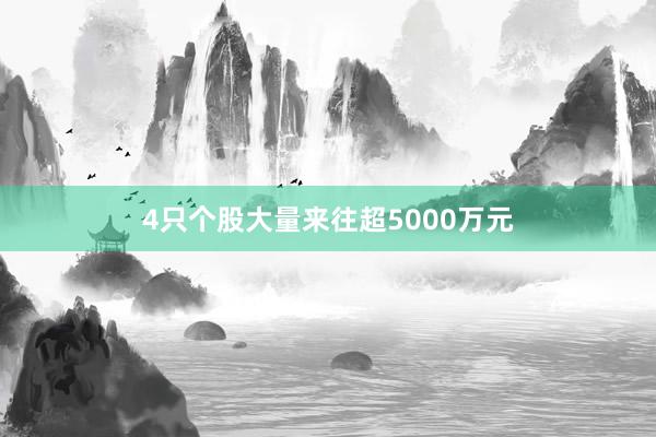 4只个股大量来往超5000万元