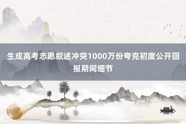 生成高考志愿叙述冲突1000万份夸克初度公开回报期间细节