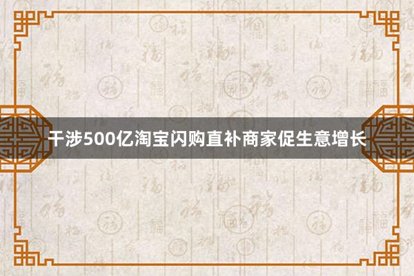 干涉500亿淘宝闪购直补商家促生意增长