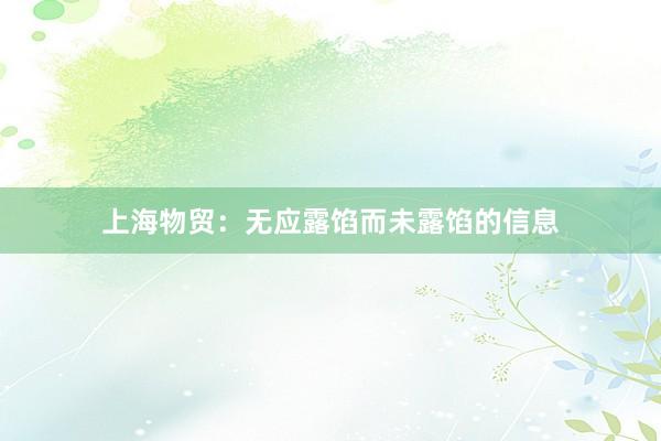 上海物贸：无应露馅而未露馅的信息