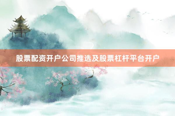 股票配资开户公司推选及股票杠杆平台开户