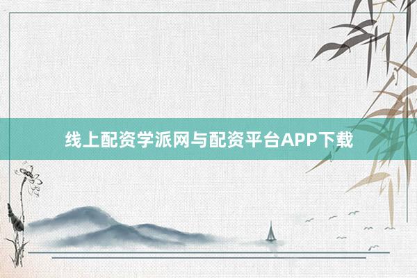 线上配资学派网与配资平台APP下载