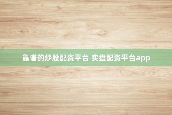 靠谱的炒股配资平台 实盘配资平台app