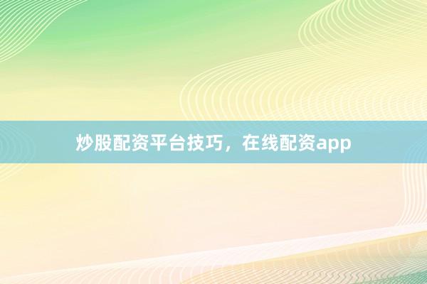 炒股配资平台技巧，在线配资app