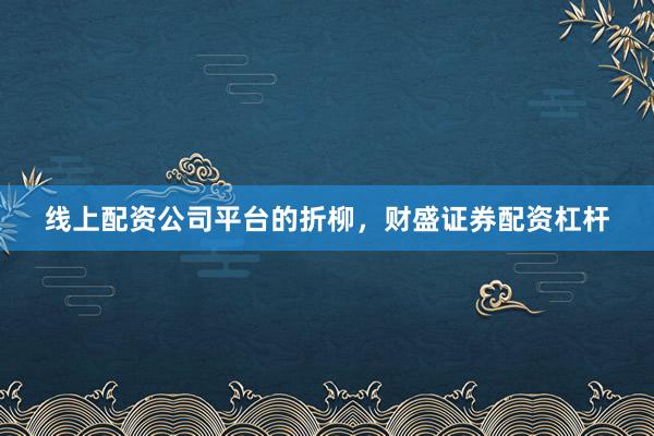 线上配资公司平台的折柳，财盛证券配资杠杆