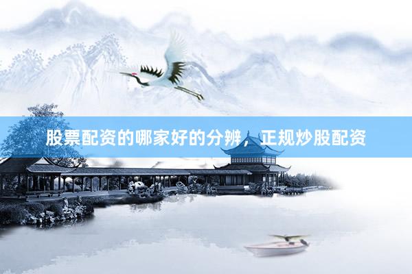 股票配资的哪家好的分辨，正规炒股配资