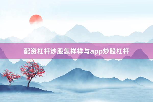 配资杠杆炒股怎样样与app炒股杠杆