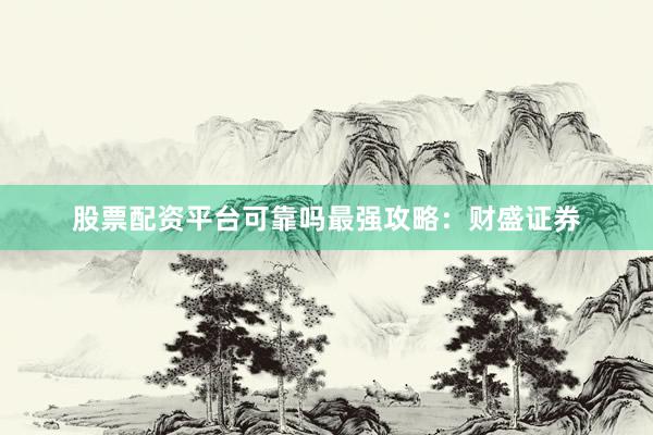 股票配资平台可靠吗最强攻略：财盛证券