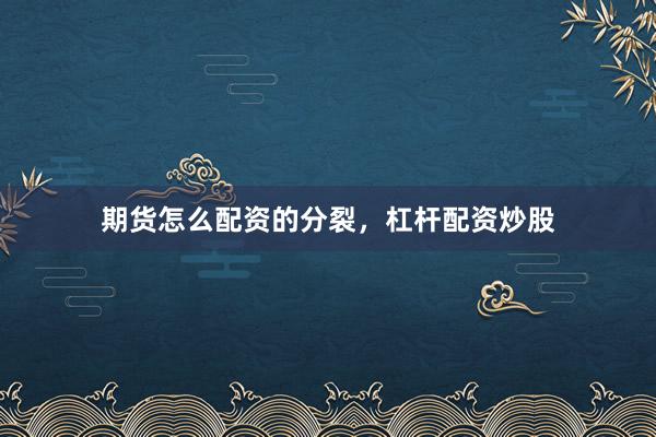 期货怎么配资的分裂，杠杆配资炒股