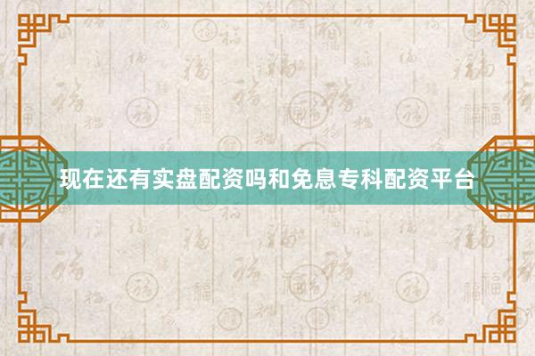 现在还有实盘配资吗和免息专科配资平台