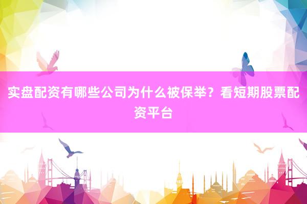 实盘配资有哪些公司为什么被保举？看短期股票配资平台