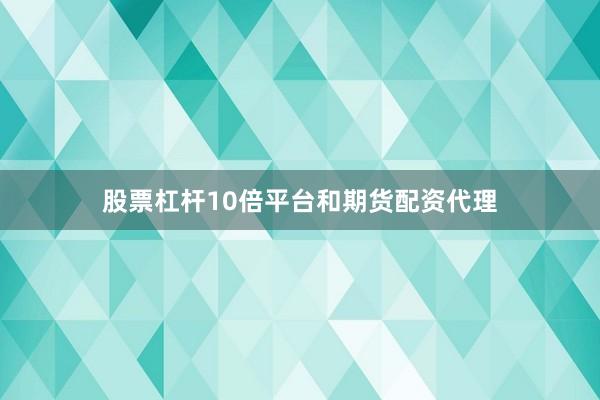股票杠杆10倍平台和期货配资代理