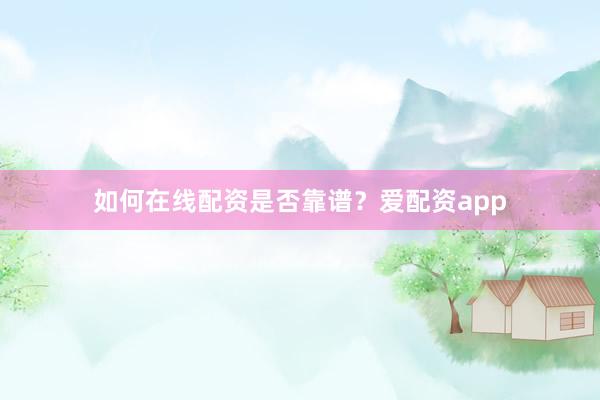 如何在线配资是否靠谱？爱配资app