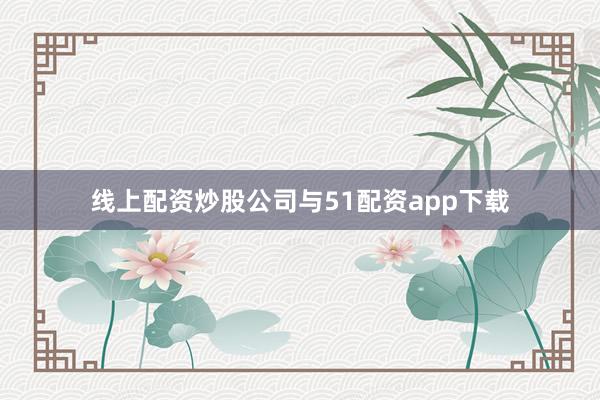 线上配资炒股公司与51配资app下载