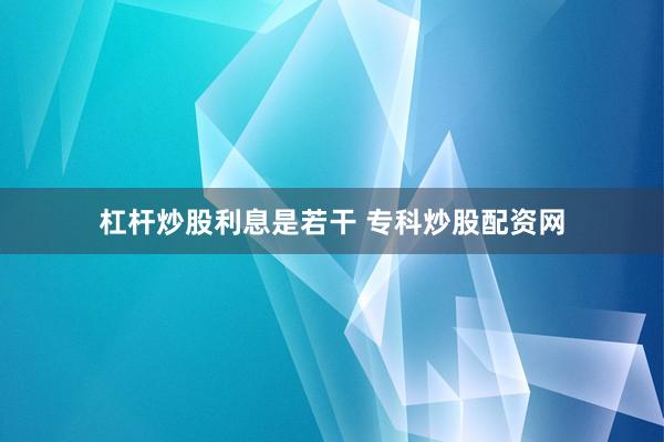 杠杆炒股利息是若干 专科炒股配资网