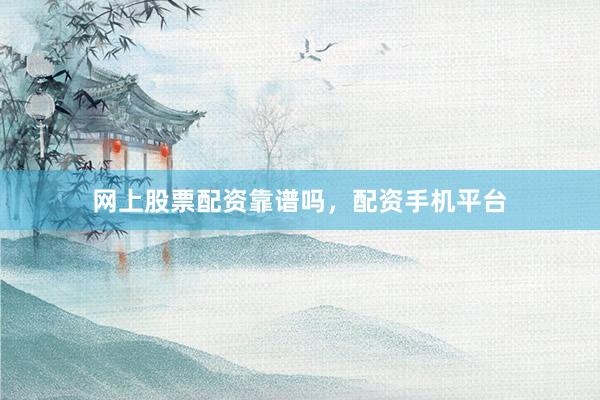 网上股票配资靠谱吗，配资手机平台
