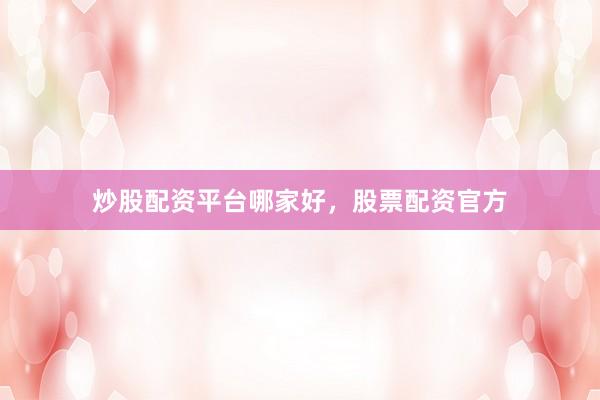 炒股配资平台哪家好，股票配资官方