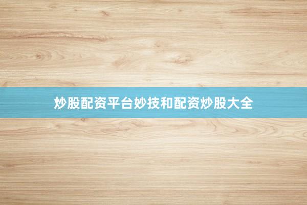 炒股配资平台妙技和配资炒股大全