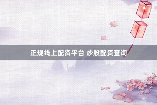 正规线上配资平台 炒股配资查询