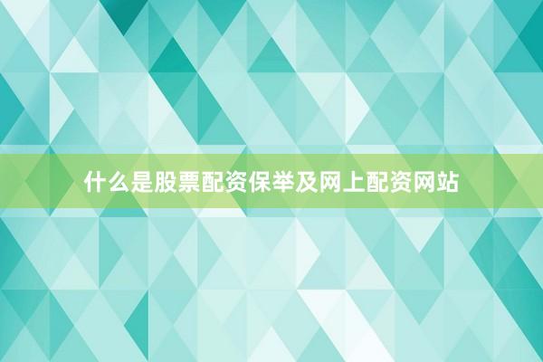什么是股票配资保举及网上配资网站