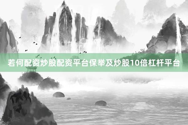 若何配资炒股配资平台保举及炒股10倍杠杆平台