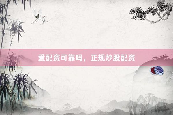 爱配资可靠吗，正规炒股配资