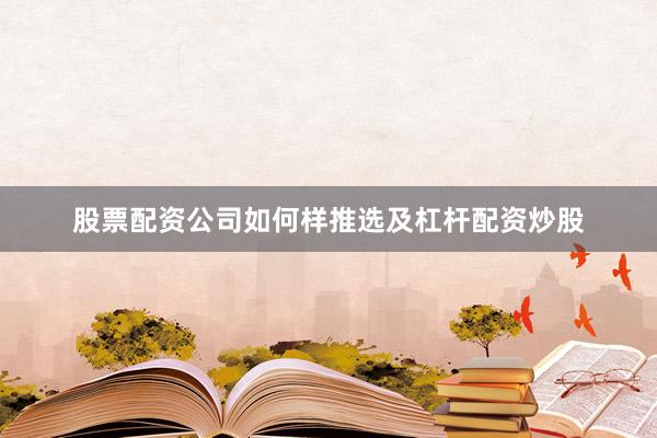 股票配资公司如何样推选及杠杆配资炒股