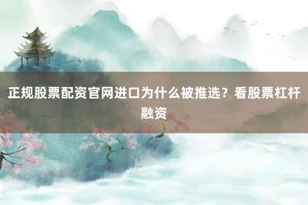 正规股票配资官网进口为什么被推选？看股票杠杆融资