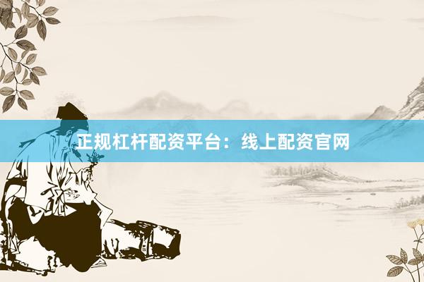 正规杠杆配资平台:线上配资官网