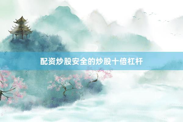 配资炒股安全的炒股十倍杠杆